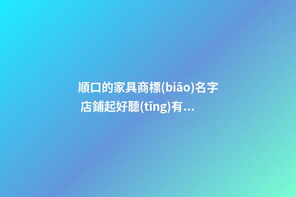 順口的家具商標(biāo)名字 店鋪起好聽(tīng)有創(chuàng)意的名稱(chēng)-名學(xué)網(wǎng)-第1張-店鋪起名-玄機(jī)派